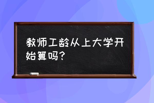 教师在不同的学校工龄的计算方法 教师工龄从上大学开始算吗? 教师在不同的学校工龄的计算方法 教师工龄从上大学开始算吗?