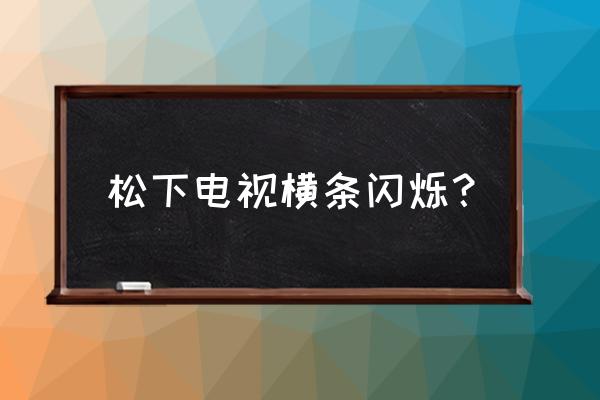 松下tc32lx70d菜单下有条竖线 松下电视横条闪烁? 松下tc32lx70d菜单下有条竖线 松下电视横条闪烁?