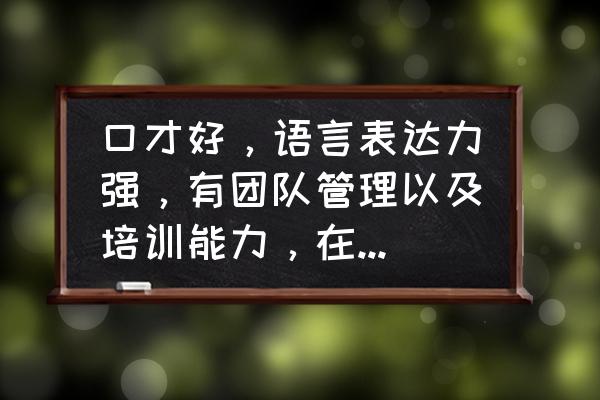 团队管理十个能力 口才好,语言表达力强,有团队管理以及培训能力,在深圳如何快速立足? 团队管理十个能力 口才好,语言表达力强,有团队管理以及培训能力,在深圳如何快速立足?