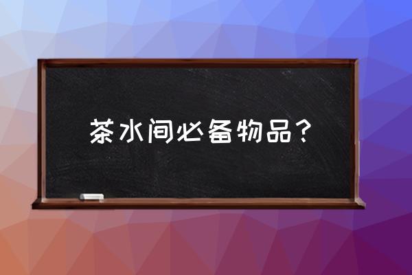 办公空间员工茶水间布置 茶水间必备物品? 办公空间员工茶水间布置 茶水间必备物品?