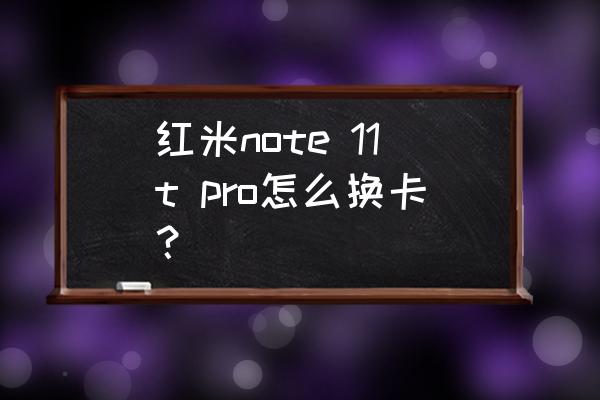 红米note手机安装软件到sd卡 红米note 11t pro怎么换卡? 红米note手机安装软件到sd卡 红米note 11t pro怎么换卡?