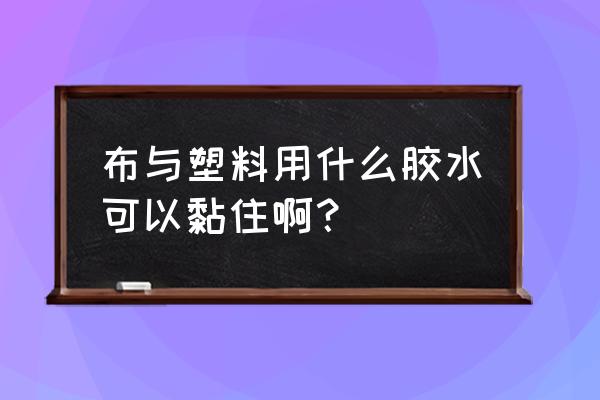 用什么胶水能粘合塑料 布与塑料用什么胶水可以黏住啊? 用什么胶水能粘合塑料 布与塑料用什么胶水可以黏住啊?