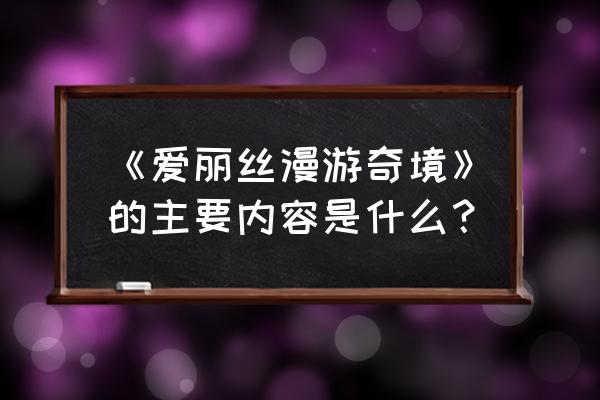 梦狱之国的爱丽丝结局攻略 《爱丽丝漫游奇境》的主要内容是什么? 梦狱之国的爱丽丝结局攻略 《爱丽丝漫游奇境》的主要内容是什么?