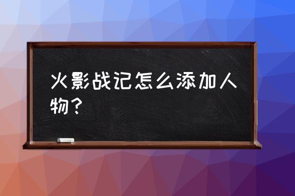 火影里面最简单的人物怎么画 火影战记怎么添加人物? 火影里面最简单的人物怎么画 火影战记怎么添加人物?