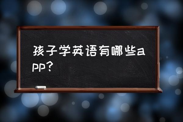 正版儿童益智app 孩子学英语有哪些app? 正版儿童益智app 孩子学英语有哪些app?