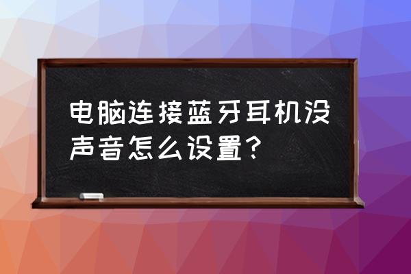 笔记本插耳机没声音怎么办 电脑连接蓝牙耳机没声音怎么设置? 笔记本插耳机没声音怎么办 电脑连接蓝牙耳机没声音怎么设置?