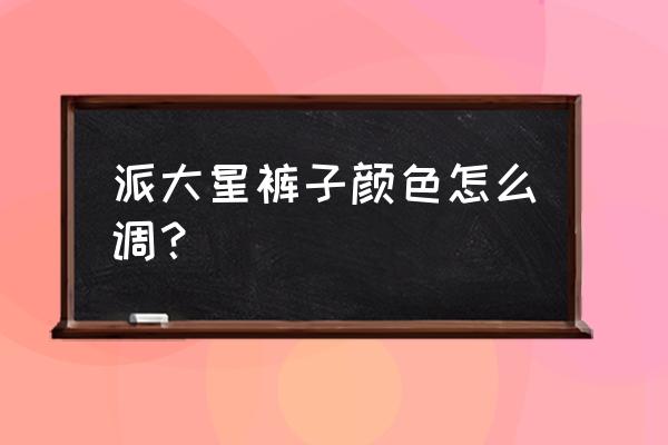 儿童绘画派大星 派大星裤子颜色怎么调? 儿童绘画派大星 派大星裤子颜色怎么调?