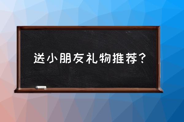 学生开学了送什么小礼物 送小朋友礼物推荐? 学生开学了送什么小礼物 送小朋友礼物推荐?