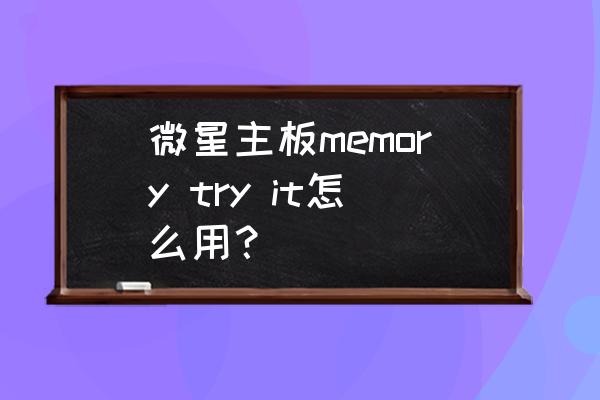 msi超频软件怎么使用 微星主板memory try it怎么用? msi超频软件怎么使用 微星主板memory try it怎么用?