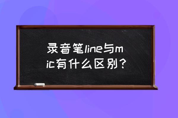 LINE是什么意思是输入还是输出 录音笔line与mic有什么区别? LINE是什么意思是输入还是输出 录音笔line与mic有什么区别?