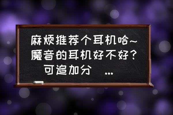 魔声和beats的区别 麻烦推荐个耳机哈~魔音的耳机好不好?(可追加分)?有谁说一下? 魔声和beats的区别 麻烦推荐个耳机哈~魔音的耳机好不好?(可追加分)?有谁说一下?