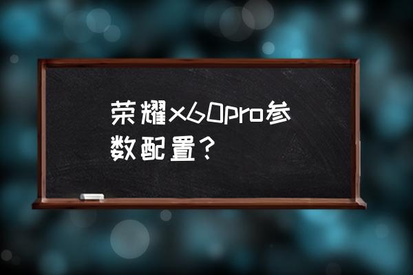 荣耀60pro处理器打游戏怎么样 荣耀x60pro参数配置? 荣耀60pro处理器打游戏怎么样 荣耀x60pro参数配置?