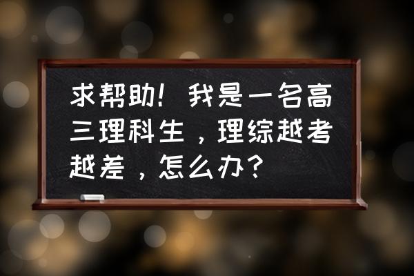 高三成绩突然大幅度下滑该怎么办 求帮助!我是一名高三理科生,理综越考越差,怎么办? 高三成绩突然大幅度下滑该怎么办 求帮助!我是一名高三理科生,理综越考越差,怎么办?