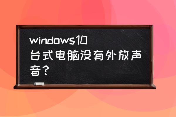 win10耳机插电脑还是外放怎么修复 windows10台式电脑没有外放声音? win10耳机插电脑还是外放怎么修复 windows10台式电脑没有外放声音?