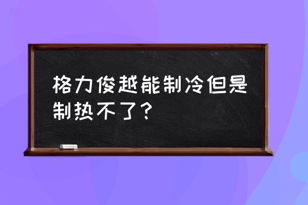 格力空调柜机不制热怎么办 格力俊越能制冷但是制热不了? 格力空调柜机不制热怎么办 格力俊越能制冷但是制热不了?