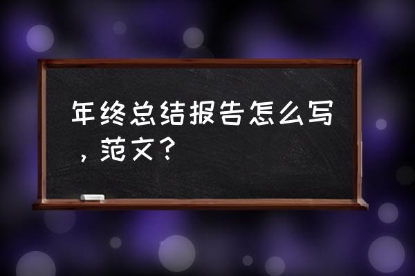 企业年终工作总结报告范本 年终总结报告怎么写,范文? 企业年终工作总结报告范本 年终总结报告怎么写,范文?