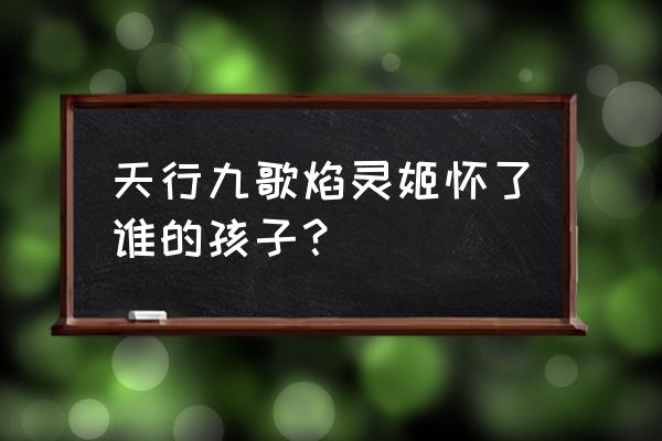 天行九歌焰灵姬哪些集出现 天行九歌焰灵姬怀了谁的孩子? 天行九歌焰灵姬哪些集出现 天行九歌焰灵姬怀了谁的孩子?
