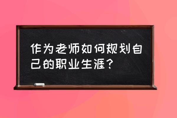 个人职业目标怎么找 作为老师如何规划自己的职业生涯? 个人职业目标怎么找 作为老师如何规划自己的职业生涯?