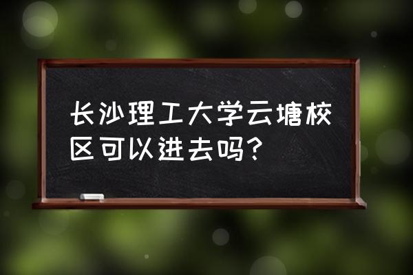 长沙理工大学wifi登录网站 长沙理工大学云塘校区可以进去吗? 长沙理工大学wifi登录网站 长沙理工大学云塘校区可以进去吗?