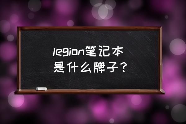 什么是联想拯救者顶级游戏本 legion笔记本是什么牌子? 什么是联想拯救者顶级游戏本 legion笔记本是什么牌子?