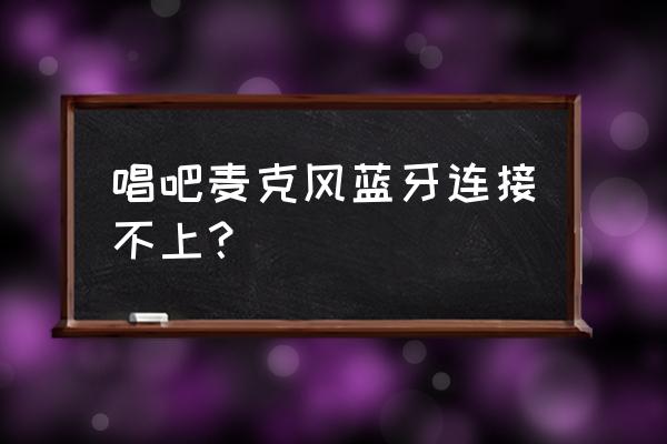 小巨蛋麦克风如何连接蓝牙音箱 唱吧麦克风蓝牙连接不上? 小巨蛋麦克风如何连接蓝牙音箱 唱吧麦克风蓝牙连接不上?