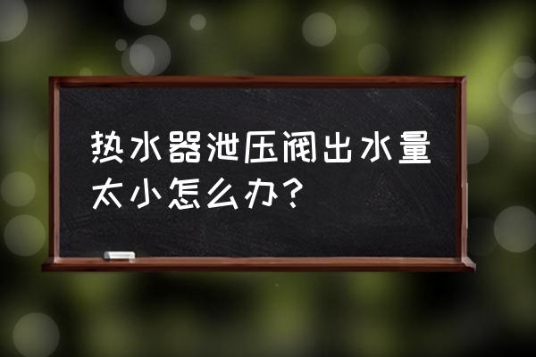 新的电热水器出水太小怎么解决 热水器泄压阀出水量太小怎么办? 新的电热水器出水太小怎么解决 热水器泄压阀出水量太小怎么办?