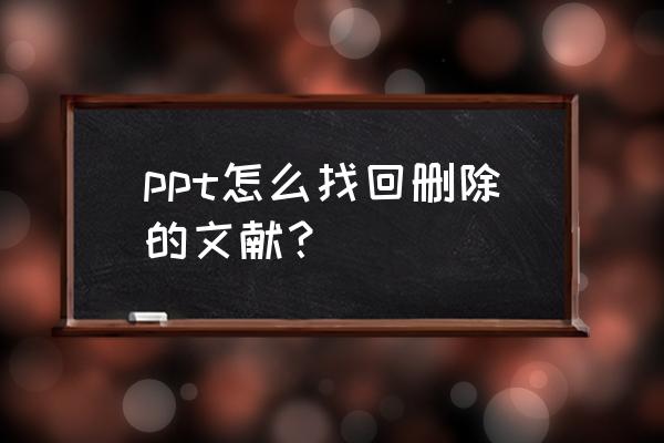 ppt怎么找回之前的版本 ppt怎么找回删除的文献? ppt怎么找回之前的版本 ppt怎么找回删除的文献?