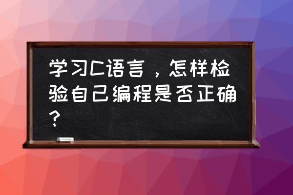 编程规范例子 学习C语言,怎样检验自己编程是否正确? 编程规范例子 学习C语言,怎样检验自己编程是否正确?