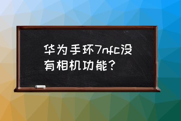 华为手环7怎么设置自己的照片 华为手环7nfc没有相机功能? 华为手环7怎么设置自己的照片 华为手环7nfc没有相机功能?