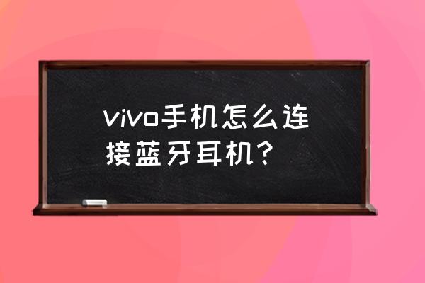 怎样使用蓝牙耳机连接手机 vivo手机怎么连接蓝牙耳机? 怎样使用蓝牙耳机连接手机 vivo手机怎么连接蓝牙耳机?