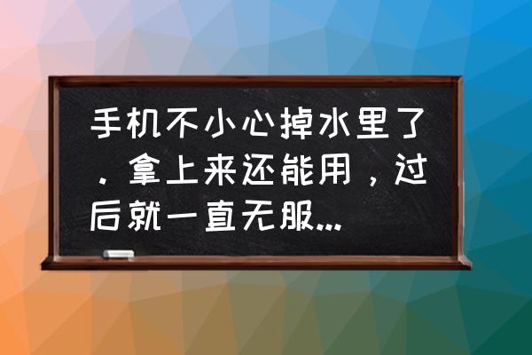 手机掉水里还能正常使用就没事吧 手机不小心掉水里了。拿上来还能用,过后就一直无服务。怎么回事? 手机掉水里还能正常使用就没事吧 手机不小心掉水里了。拿上来还能用,过后就一直无服务。怎么回事?