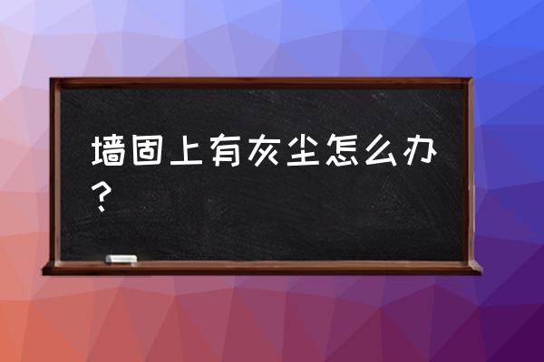 刮腻子的时候墙上有灰尘怎么办 墙固上有灰尘怎么办? 刮腻子的时候墙上有灰尘怎么办 墙固上有灰尘怎么办?