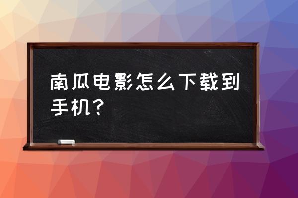 南瓜电影怎么进入 南瓜电影怎么下载到手机? 南瓜电影怎么进入 南瓜电影怎么下载到手机?
