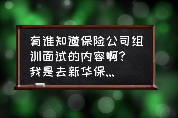 去保险公司面试需要注意什么 有谁知道保险公司组训面试的内容啊? 我是去新华保险公司~~~~? 去保险公司面试需要注意什么 有谁知道保险公司组训面试的内容啊? 我是去新华保险公司~~~~?