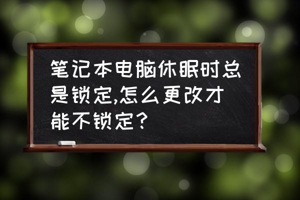 台式电脑设置不休眠 笔记本电脑休眠时总是锁定,怎么更改才能不锁定? 台式电脑设置不休眠 笔记本电脑休眠时总是锁定,怎么更改才能不锁定?
