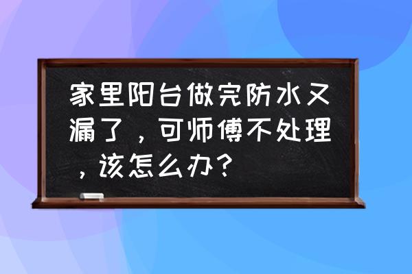 室内装修阳台防水怎么做 家里阳台做完防水又漏了,可师傅不处理,该怎么办? 室内装修阳台防水怎么做 家里阳台做完防水又漏了,可师傅不处理,该怎么办?