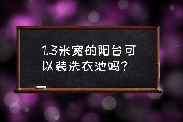 阳台简单洗衣区 1.3米宽的阳台可以装洗衣池吗? 阳台简单洗衣区 1.3米宽的阳台可以装洗衣池吗?