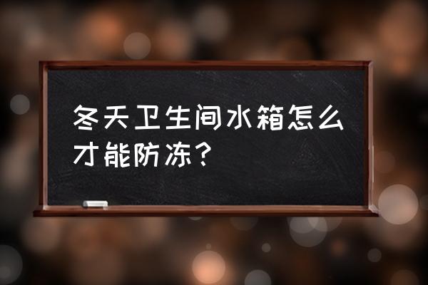 农村厕所改造冬天防冻水怎么解决 冬天卫生间水箱怎么才能防冻? 农村厕所改造冬天防冻水怎么解决 冬天卫生间水箱怎么才能防冻?