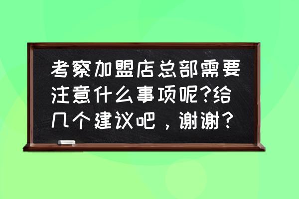 给装修公司做样板间需要注意什么 考察加盟店总部需要注意什么事项呢?给几个建议吧,谢谢? 给装修公司做样板间需要注意什么 考察加盟店总部需要注意什么事项呢?给几个建议吧,谢谢?