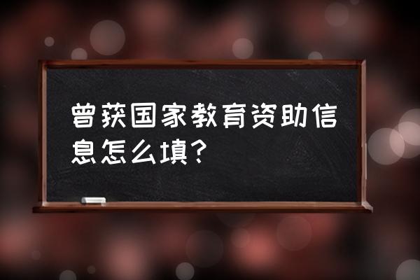 学段怎么填写才正确 曾获国家教育资助信息怎么填? 学段怎么填写才正确 曾获国家教育资助信息怎么填?