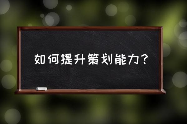 企业策划的三个方法 如何提升策划能力? 企业策划的三个方法 如何提升策划能力?