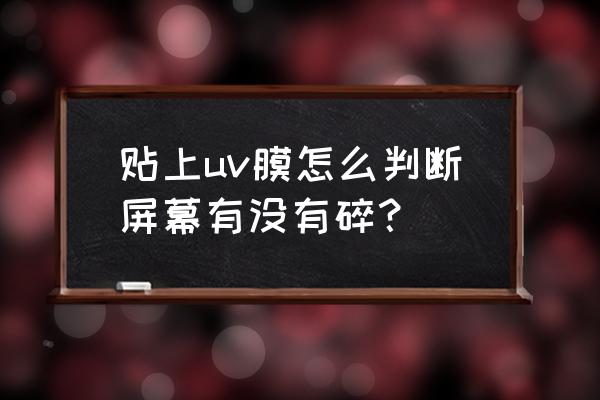 如何区分是钢化膜碎了还是屏裂了 贴上uv膜怎么判断屏幕有没有碎? 如何区分是钢化膜碎了还是屏裂了 贴上uv膜怎么判断屏幕有没有碎?