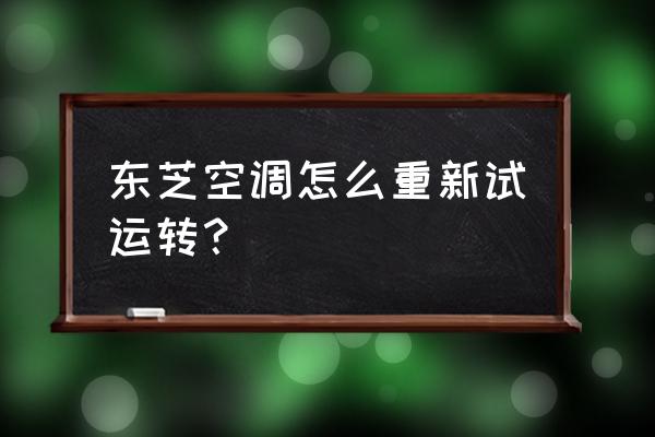 东芝中央空调怎么切换冷热 东芝空调怎么重新试运转? 东芝中央空调怎么切换冷热 东芝空调怎么重新试运转?