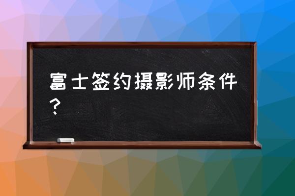 安卓手机下载富士app 富士签约摄影师条件? 安卓手机下载富士app 富士签约摄影师条件?