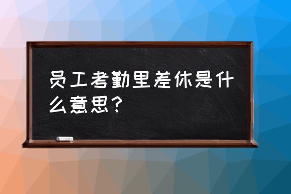 考勤表怎么算出全勤奖不同值 员工考勤里差休是什么意思? 考勤表怎么算出全勤奖不同值 员工考勤里差休是什么意思?