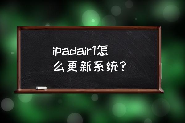 平板从哪里更新系统 ipadair1怎么更新系统? 平板从哪里更新系统 ipadair1怎么更新系统?
