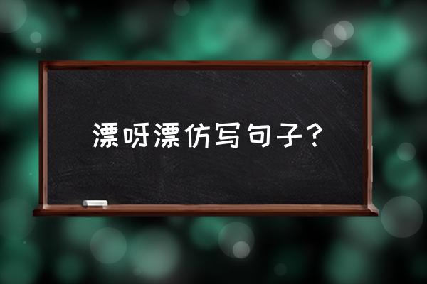 洁白的雪花像一朵朵棉花仿写句子 漂呀漂仿写句子? 洁白的雪花像一朵朵棉花仿写句子 漂呀漂仿写句子?