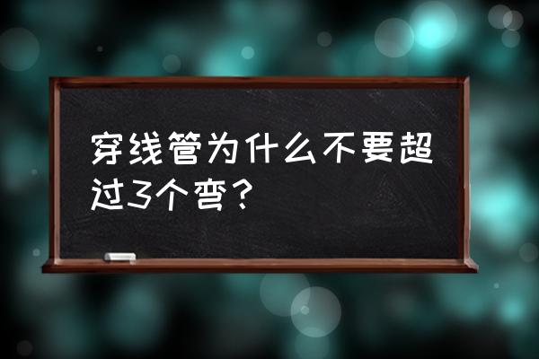 暗管穿线的正确方法 穿线管为什么不要超过3个弯? 暗管穿线的正确方法 穿线管为什么不要超过3个弯?