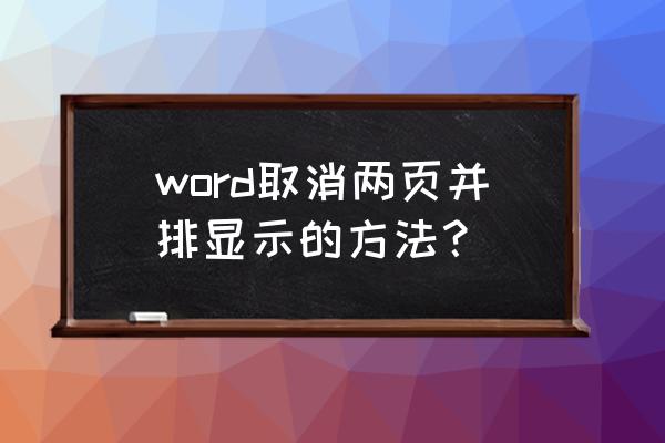 word怎么设置成两页并排 word取消两页并排显示的方法? word怎么设置成两页并排 word取消两页并排显示的方法?