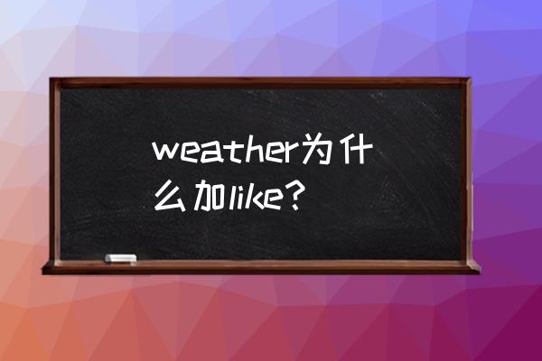 windy怎么更改语言 weather为什么加like? windy怎么更改语言 weather为什么加like?